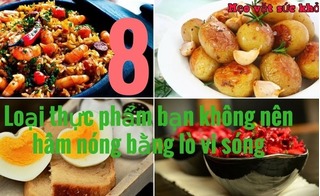 8 thực phẩm hâm nóng bằng lò vi sóng sẽ gây ra hiểm họa chết người