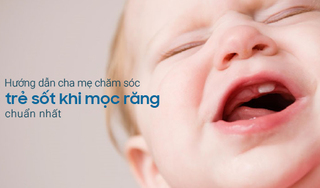 Hướng dẫn cha mẹ chăm sóc trẻ sốt khi mọc răng chuẩn nhất