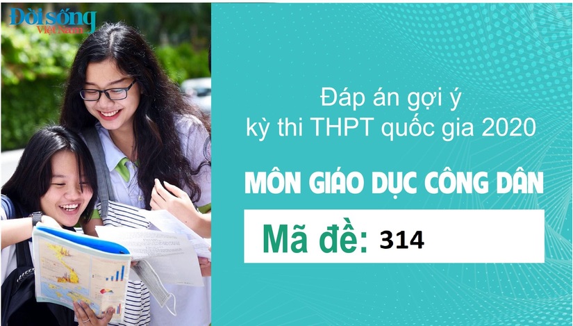 Đáp án đề thi môn GDCD mã đề 314 kỳ thi THPT Quốc Gia 2020