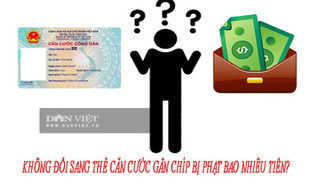 Không đổi sang thẻ căn cước gắn chíp có bị phạt tiền?