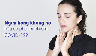 Ngứa họng không ho liệu có phải bị nhiễm Covid-19?