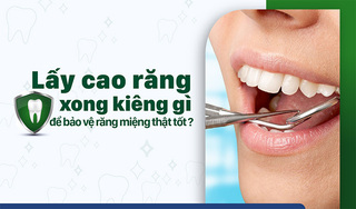Lấy cao răng xong kiêng gì để bảo vệ răng miệng thật tốt?
