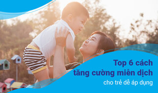 Top 6 cách tăng cường miễn dịch cho trẻ dễ áp dụng