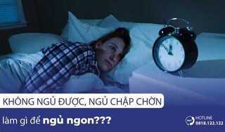 Không ngủ được, ngủ chập chờn làm gì để ngủ ngon?
