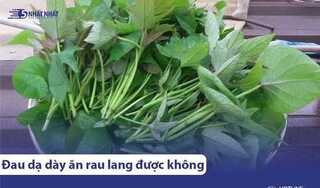 Đau dạ dày có ăn được rau khoai lang không? Cần lưu ý gì?