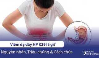 Viêm dạ dày HP K29 là gì, nguyên nhân, triệu chứng và cách chữa
