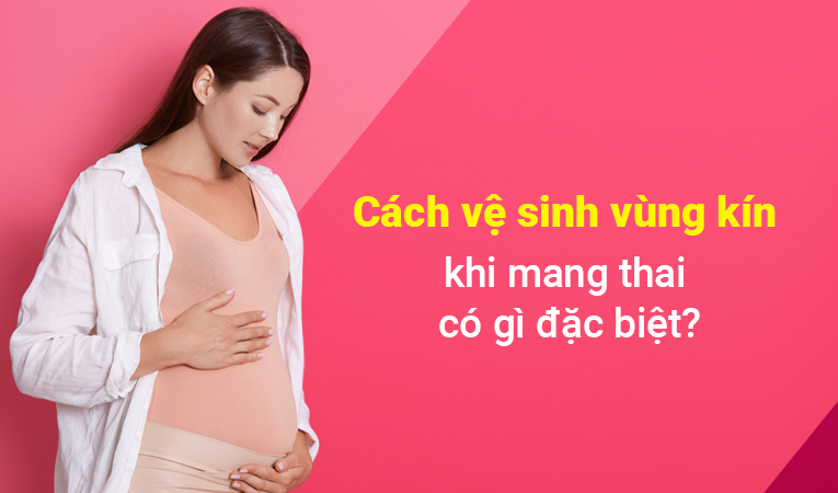 Cách vệ sinh vùng kín khi mang thai có gì đặc biệt?