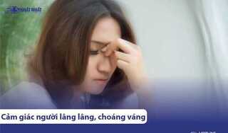 Cảm giác người lâng lâng, đầu choáng váng, mệt mỏi là bệnh gì?