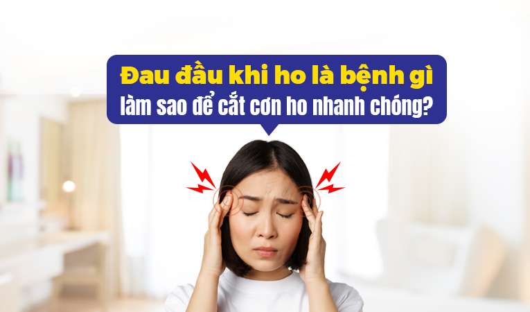 Đau đầu khi ho là bệnh gì, làm sao để cắt cơn ho nhanh chóng?