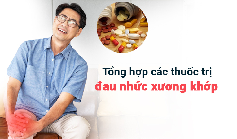 Tổng hợp các thuốc trị đau nhức xương khớp hiệu quả