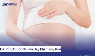 Lỡ uống thuốc đau dạ dày khi mang thai có ảnh hưởng đến thai nhi không?