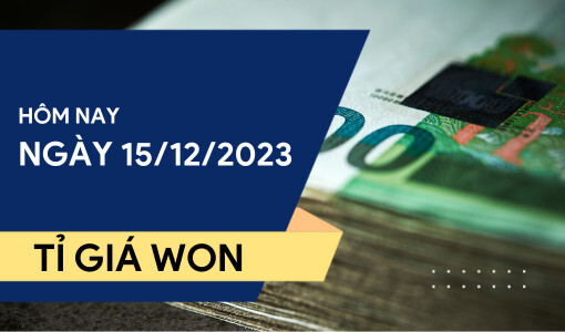 Tỷ giá Won hôm nay ngày 15/12/2023: Tiếp tục leo dốc