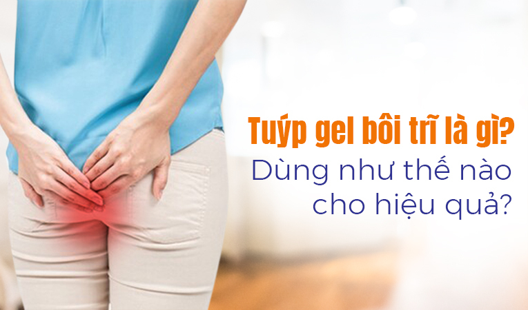 Tuýp gel bôi trĩ là gì? Dùng như thế nào cho hiệu quả?