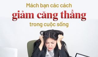 Mách bạn các cách giảm căng thẳng hiệu quả trong cuộc sống