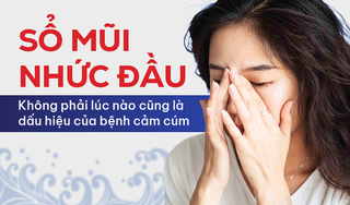 Sổ mũi nhức đầu: Không phải lúc nào cũng là dấu hiệu của bệnh cảm cúm