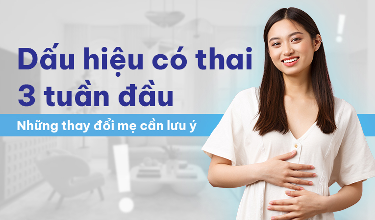 Dấu hiệu có thai 3 tuần đầu: Những thay đổi mẹ cần lưu ý