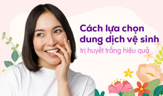 Cách lựa chọn dung dịch vệ sinh phụ nữ trị huyết trắng hiệu quả