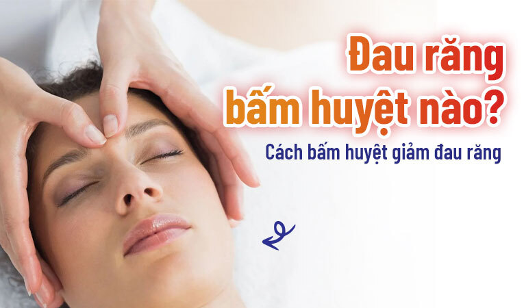 Đau răng bấm huyệt nào? Cách bấm huyệt giảm đau răng