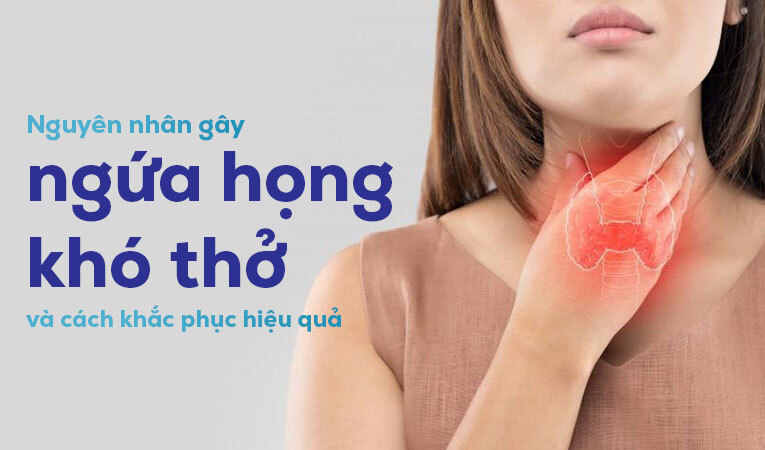 Giải thích nguyên nhân gây ngứa họng khó thở và cách khắc phục