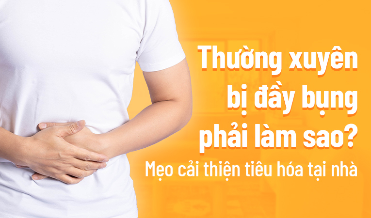 Thường xuyên bị đầy bụng phải làm sao? Mẹo cải thiện tiêu hóa tại nhà