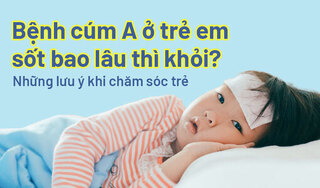 Bệnh cúm A ở trẻ em sốt bao lâu thì khỏi Những lưu ý khi chăm sóc trẻ