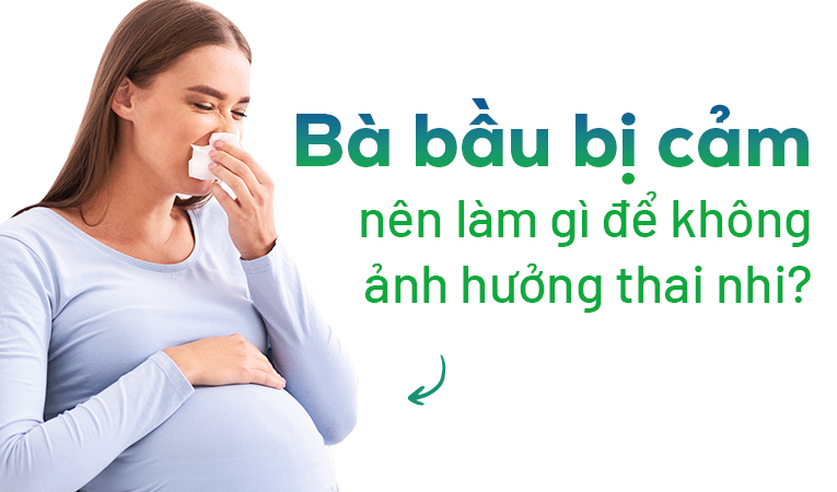 Bà bầu bị cảm nên làm gì để không ảnh hưởng thai nhi?