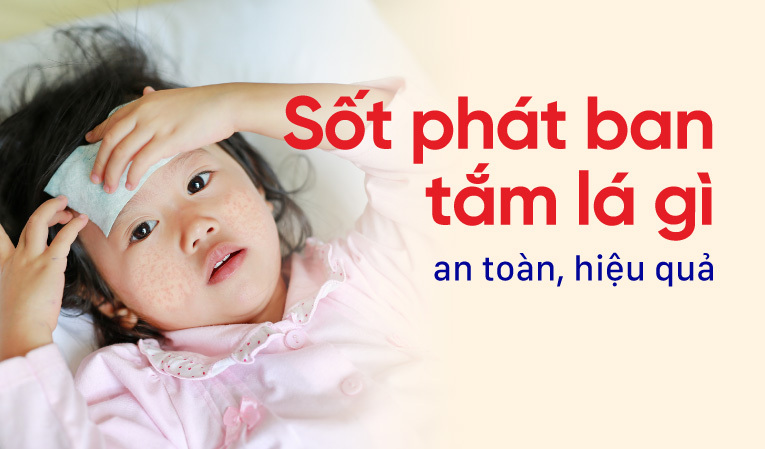 Trẻ sốt phát ban tắm lá gì an toàn, hiệu quả?