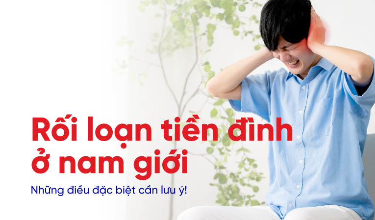 Rối loạn tiền đình ở nam giới: Những điều đặc biệt cần lưu ý!