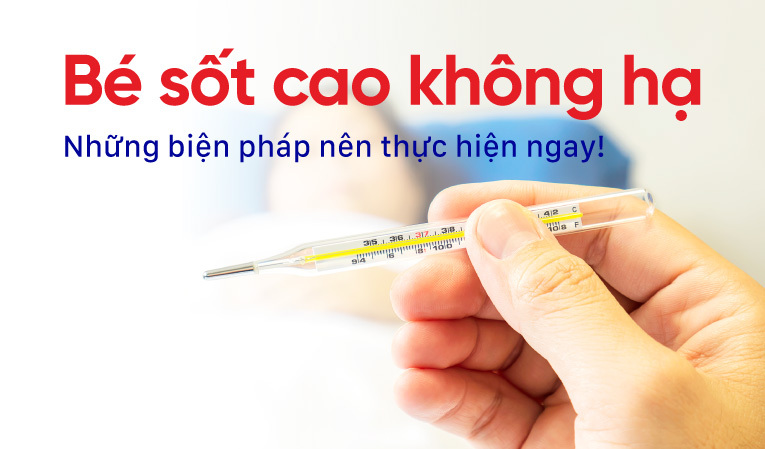 Bé sốt cao không hạ: Những biện pháp nên thực hiện ngay!