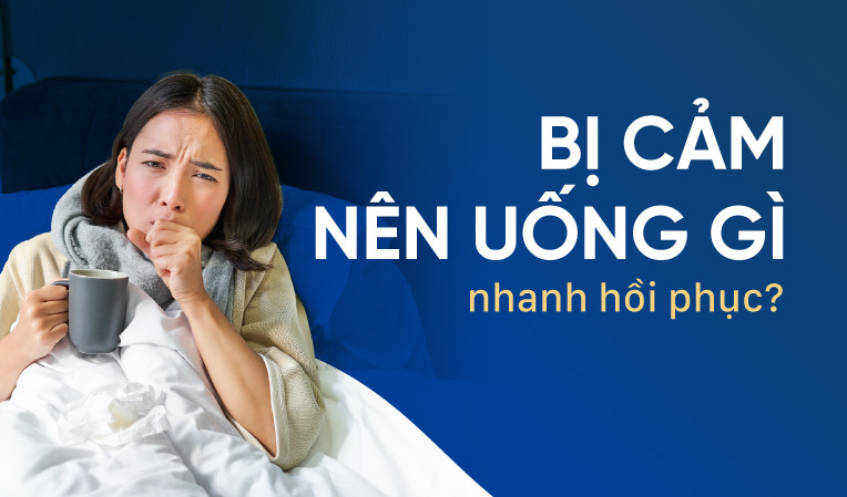 Giải đáp: Bị cảm nên uống gì nhanh hồi phục?