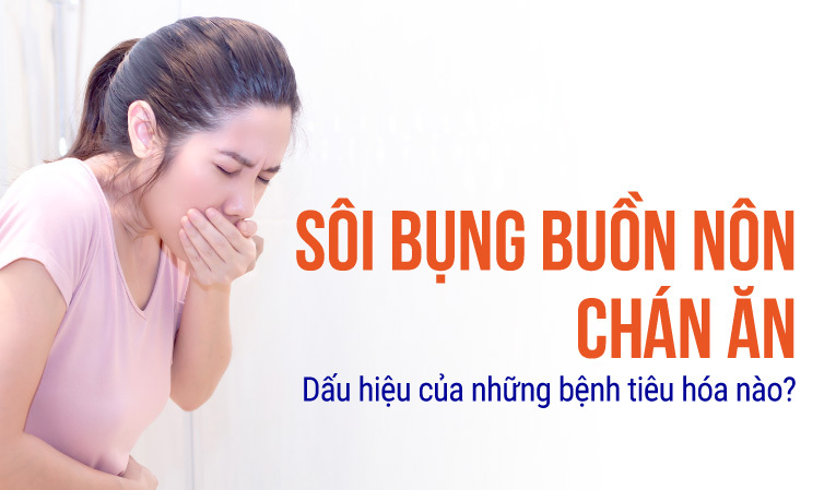 Sôi bụng buồn nôn chán ăn: Dấu hiệu của những bệnh tiêu hóa nào?