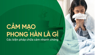 Cảm mạo phong hàn là gì? Các biện pháp chữa cảm nhanh chóng