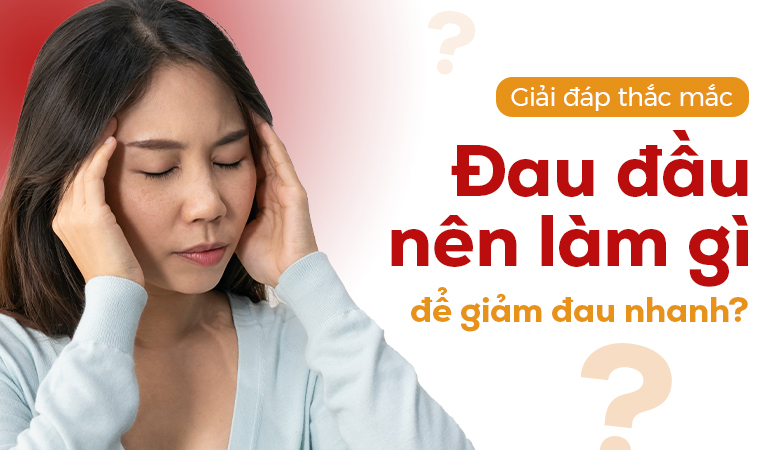 Giải đáp thắc mắc: Đau đầu nên làm gì để giảm đau nhanh?