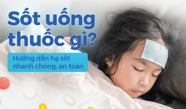 Sốt uống thuốc gì? Hướng dẫn hạ sốt nhanh chóng, an toàn