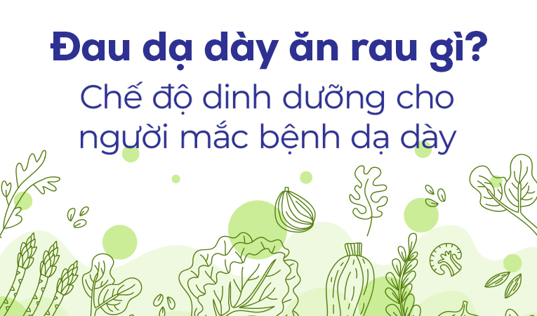 Đau dạ dày ăn rau gì? Chế độ dinh dưỡng cho người mắc bệnh dạ dày