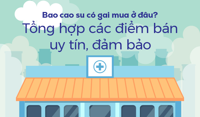 Bao cao su có gai mua ở đâu? Tổng hợp các điểm bán uy tín, đảm bảo