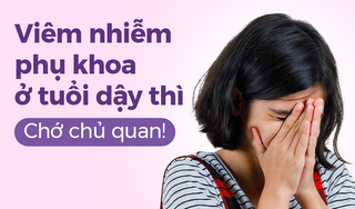 Viêm nhiễm phụ khoa ở tuổi dậy thì: Chớ chủ quan!