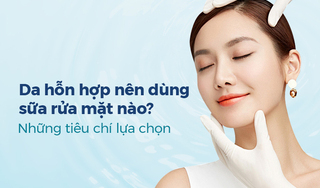 Da hỗn hợp nên dùng sữa rửa mặt nào? Những tiêu chí lựa chọn