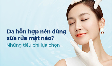 Da hỗn hợp nên dùng sữa rửa mặt nào? Những tiêu chí lựa chọn