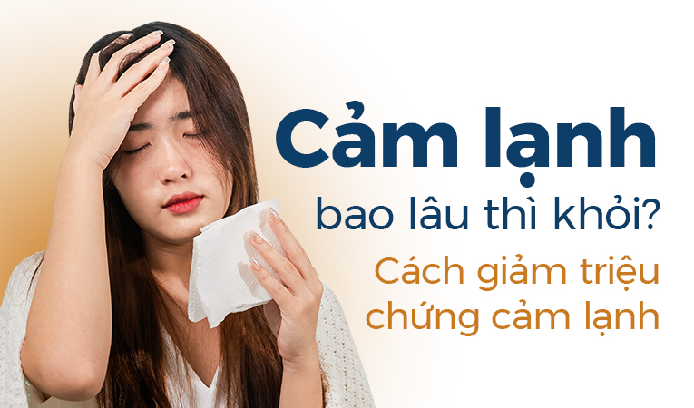 Cảm lạnh bao lâu thì khỏi? Cách giảm triệu chứng cảm lạnh