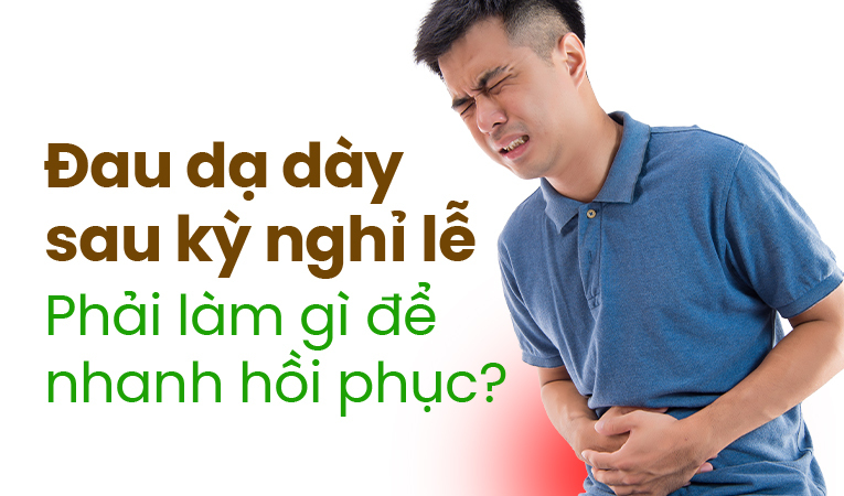 Đau dạ dày sau kỳ nghỉ lễ: Phải làm gì để nhanh hồi phục?