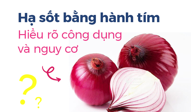 Hạ sốt bằng hành tím: Hiểu rõ công dụng và nguy cơ