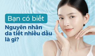 Bạn có biết: Nguyên nhân da tiết nhiều dầu là gì không?