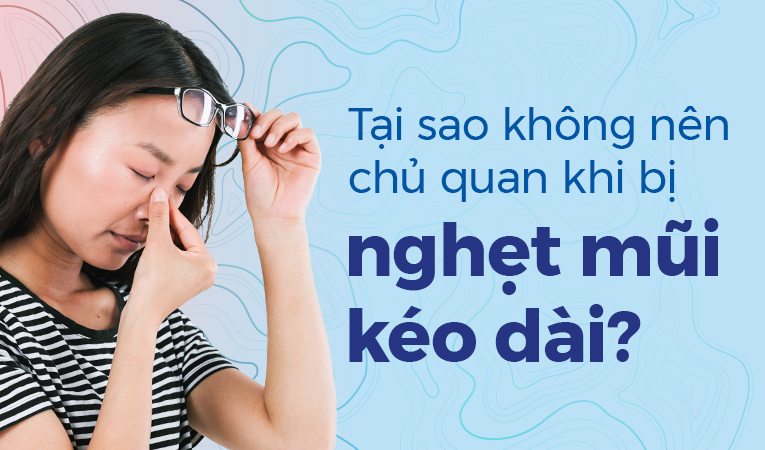 Tại sao không nên chủ quan khi bị nghẹt mũi kéo dài?