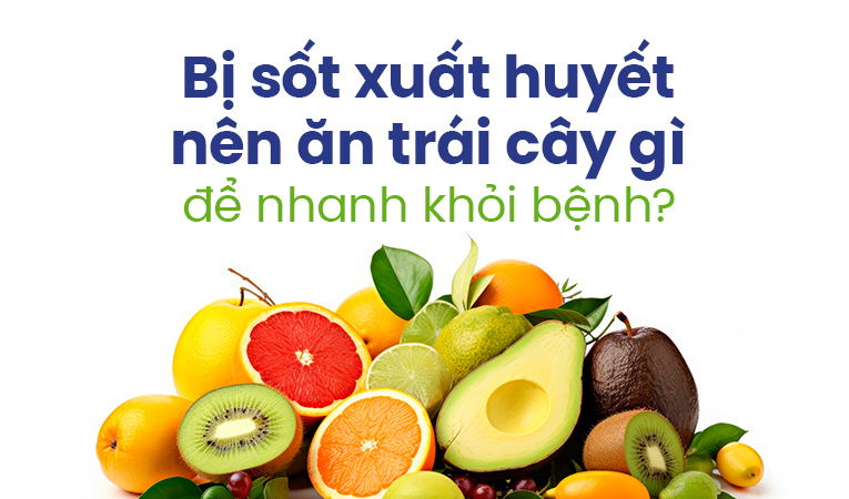 Bị sốt xuất huyết nên ăn trái cây gì để nhanh khỏi bệnh?