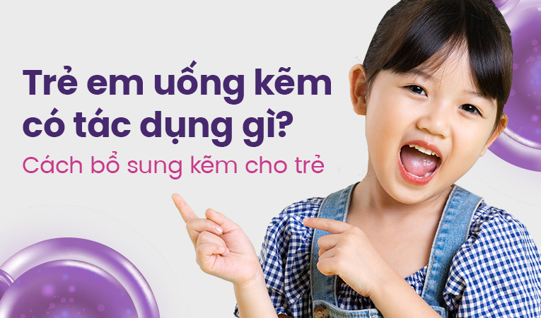Trẻ em uống kẽm có tác dụng gì? Cách bổ sung kẽm cho trẻ
