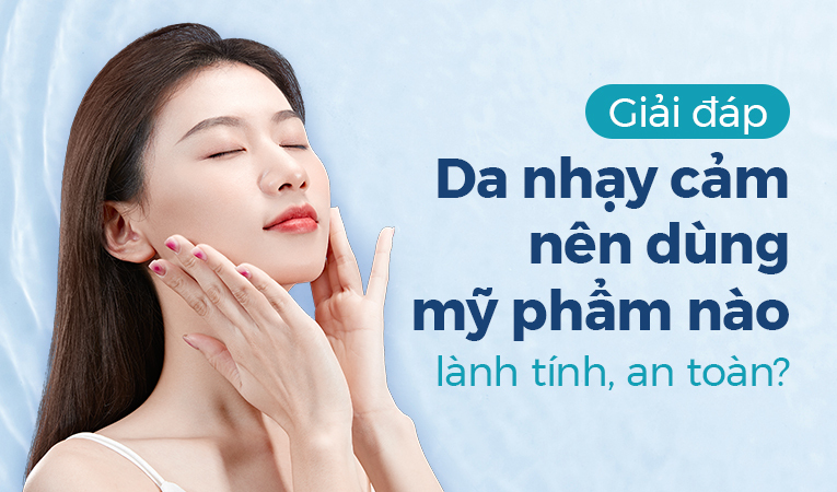 Giải đáp: Da nhạy cảm nên dùng mỹ phẩm nào lành tính, an toàn?