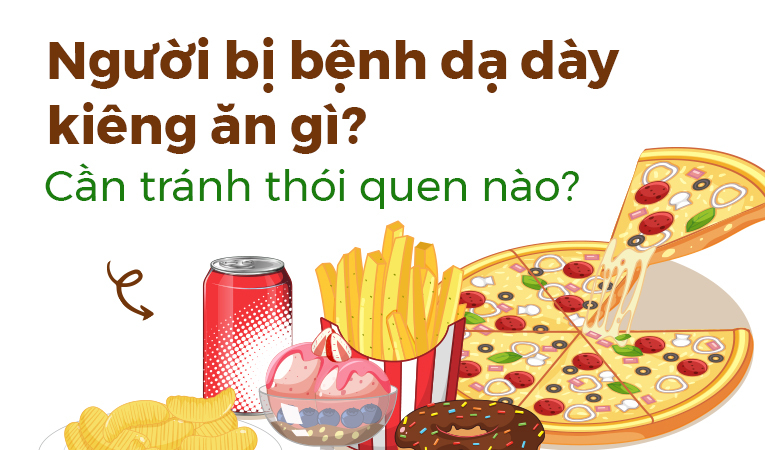 Người bị bệnh dạ dày kiêng ăn gì? Cần tránh thói quen nào?