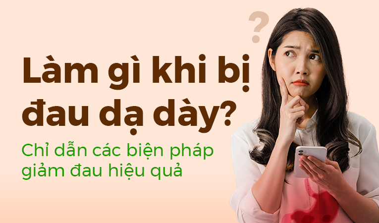 Làm gì khi bị đau dạ dày? Chỉ dẫn các biện pháp giảm đau hiệu quả
