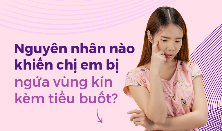 Nguyên nhân nào khiến chị em bị ngứa vùng kín kèm tiểu buốt?